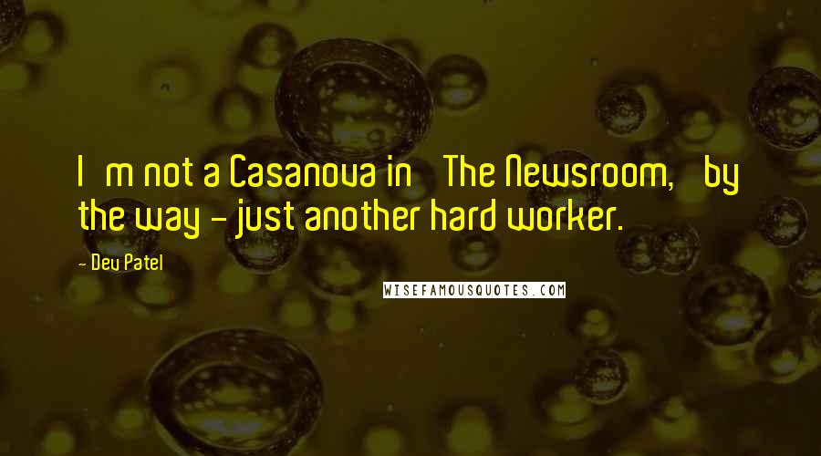 Dev Patel Quotes: I'm not a Casanova in 'The Newsroom,' by the way - just another hard worker.