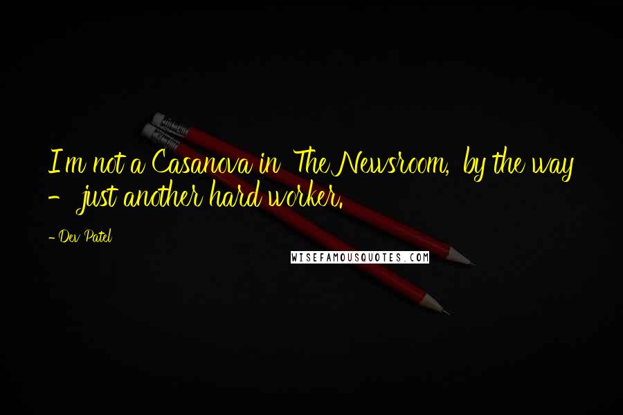 Dev Patel Quotes: I'm not a Casanova in 'The Newsroom,' by the way - just another hard worker.