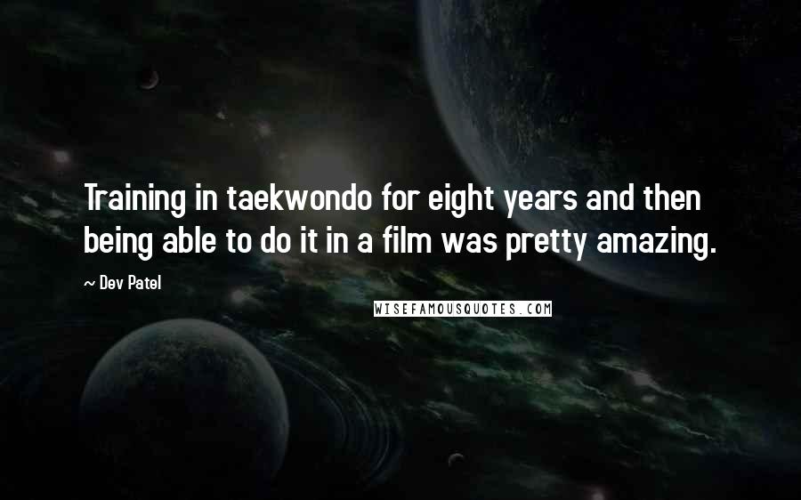 Dev Patel Quotes: Training in taekwondo for eight years and then being able to do it in a film was pretty amazing.