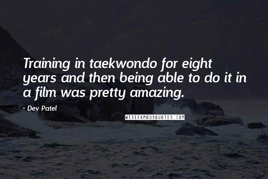 Dev Patel Quotes: Training in taekwondo for eight years and then being able to do it in a film was pretty amazing.