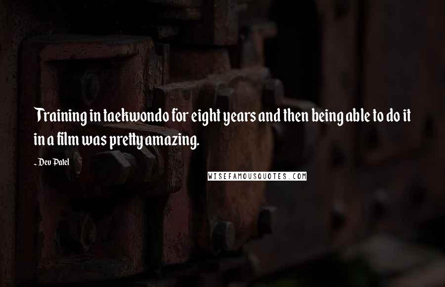 Dev Patel Quotes: Training in taekwondo for eight years and then being able to do it in a film was pretty amazing.