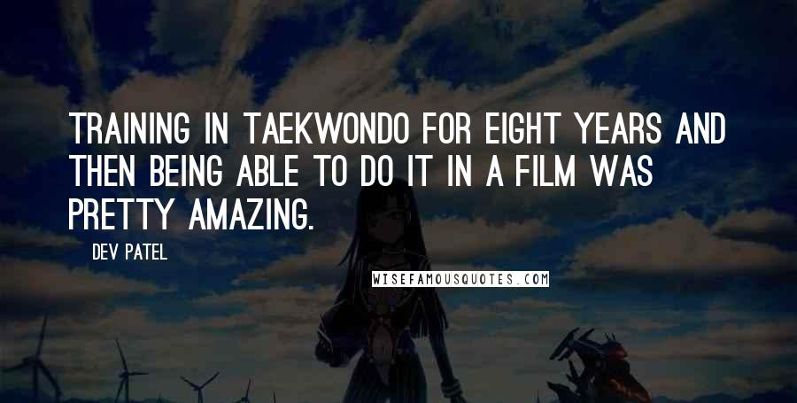 Dev Patel Quotes: Training in taekwondo for eight years and then being able to do it in a film was pretty amazing.