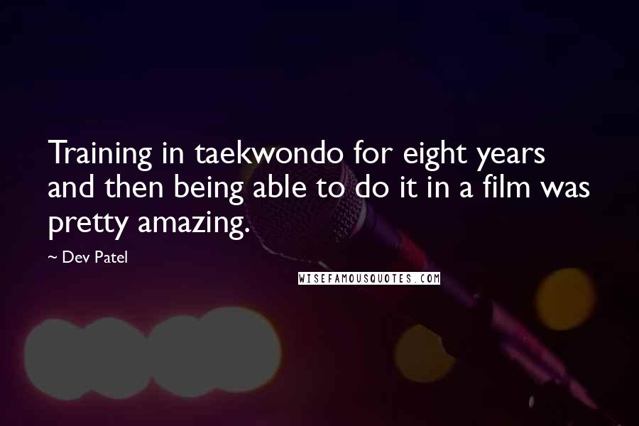 Dev Patel Quotes: Training in taekwondo for eight years and then being able to do it in a film was pretty amazing.