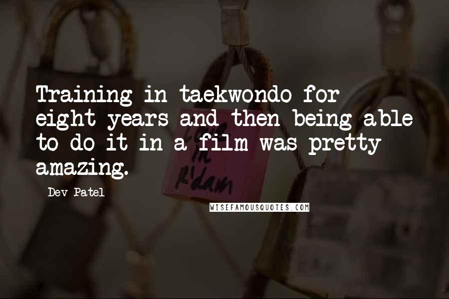 Dev Patel Quotes: Training in taekwondo for eight years and then being able to do it in a film was pretty amazing.