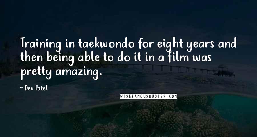 Dev Patel Quotes: Training in taekwondo for eight years and then being able to do it in a film was pretty amazing.