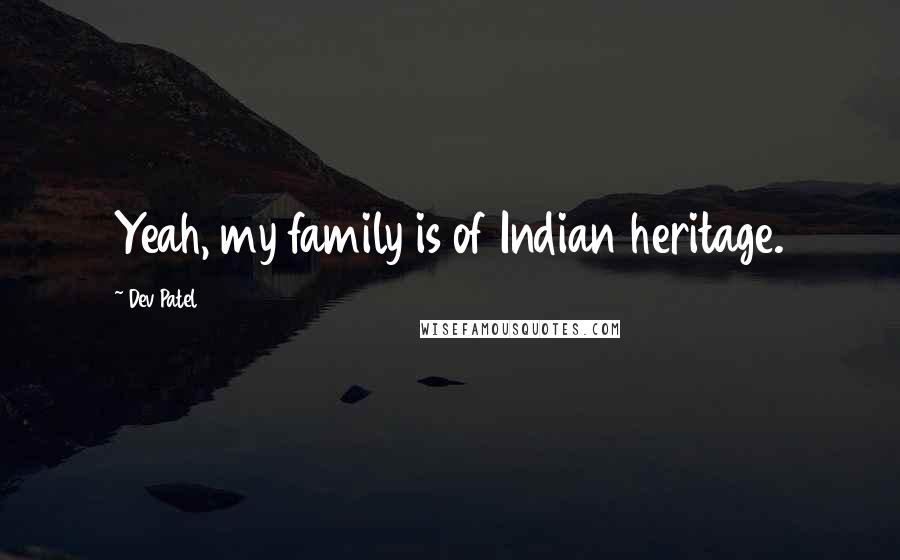 Dev Patel Quotes: Yeah, my family is of Indian heritage.