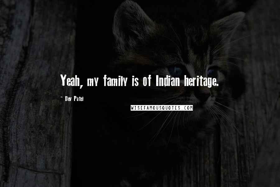 Dev Patel Quotes: Yeah, my family is of Indian heritage.