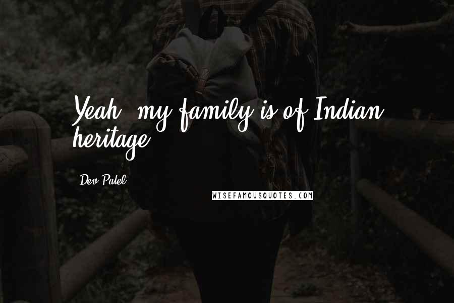 Dev Patel Quotes: Yeah, my family is of Indian heritage.