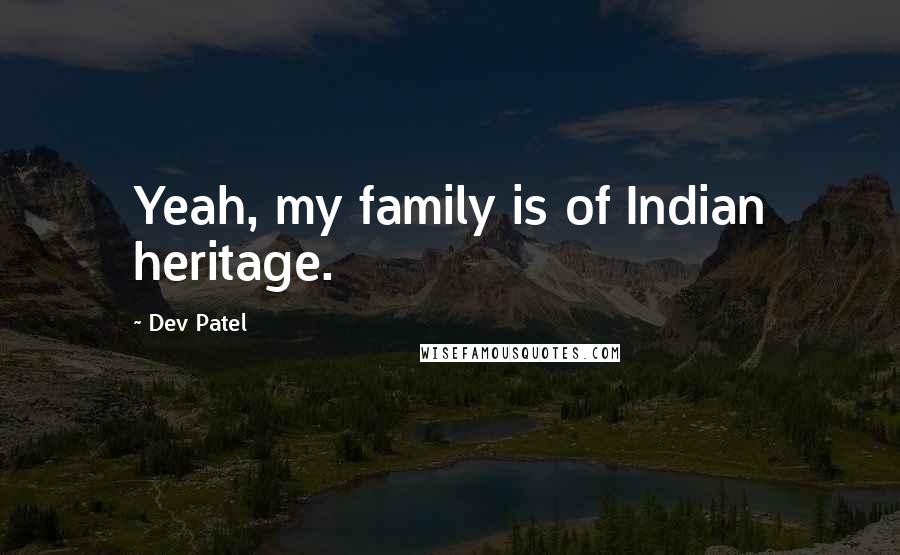 Dev Patel Quotes: Yeah, my family is of Indian heritage.