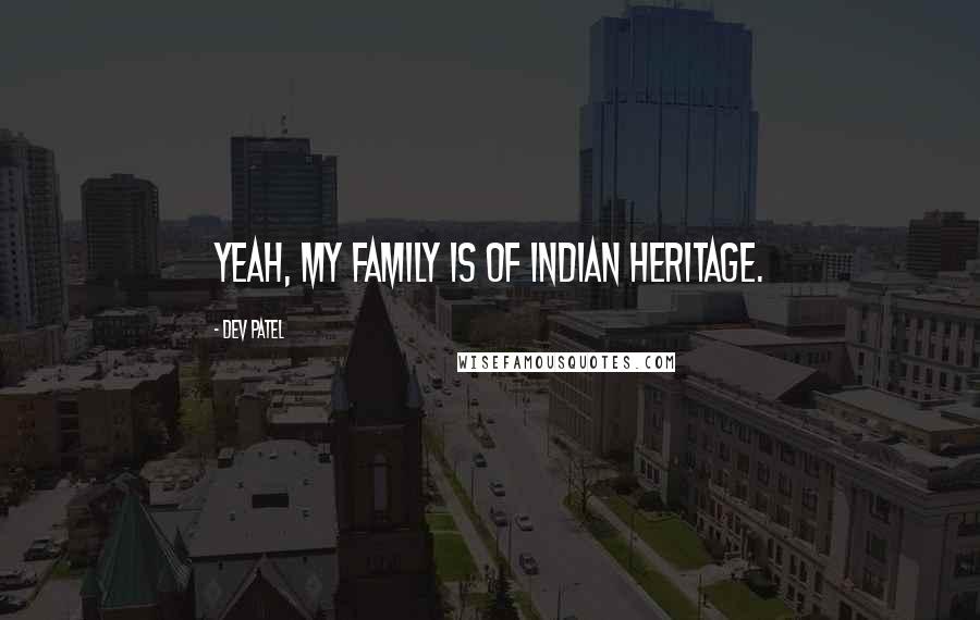 Dev Patel Quotes: Yeah, my family is of Indian heritage.