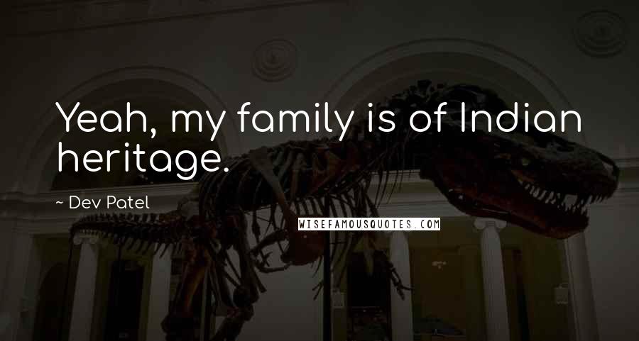 Dev Patel Quotes: Yeah, my family is of Indian heritage.