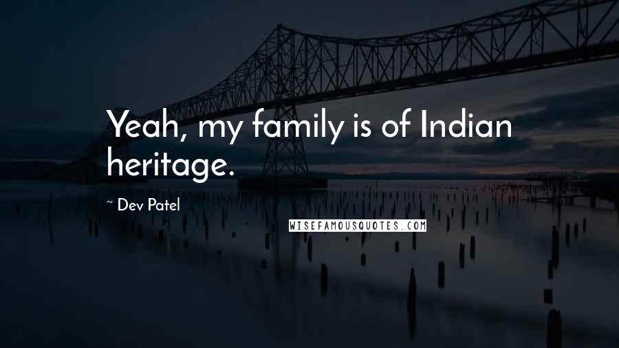 Dev Patel Quotes: Yeah, my family is of Indian heritage.