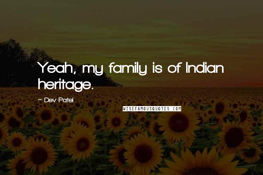 Dev Patel Quotes: Yeah, my family is of Indian heritage.