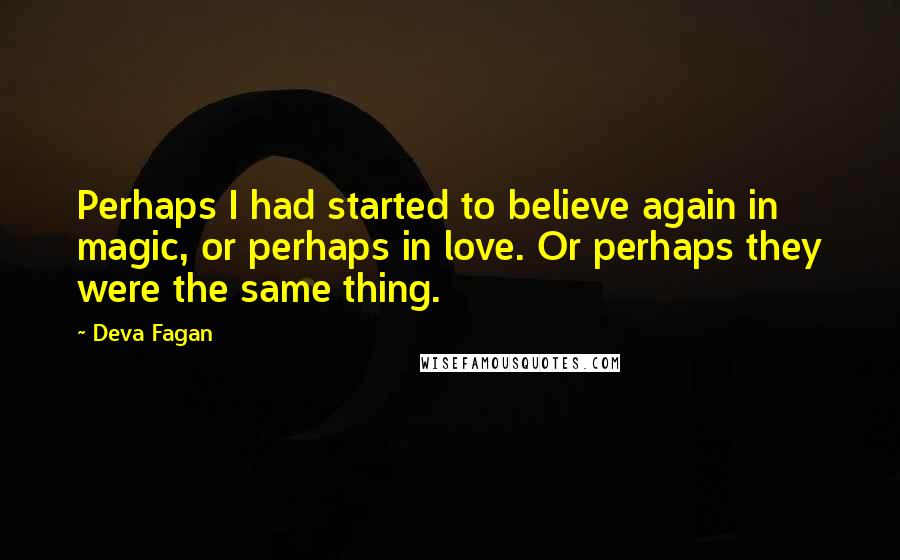 Deva Fagan Quotes: Perhaps I had started to believe again in magic, or perhaps in love. Or perhaps they were the same thing.