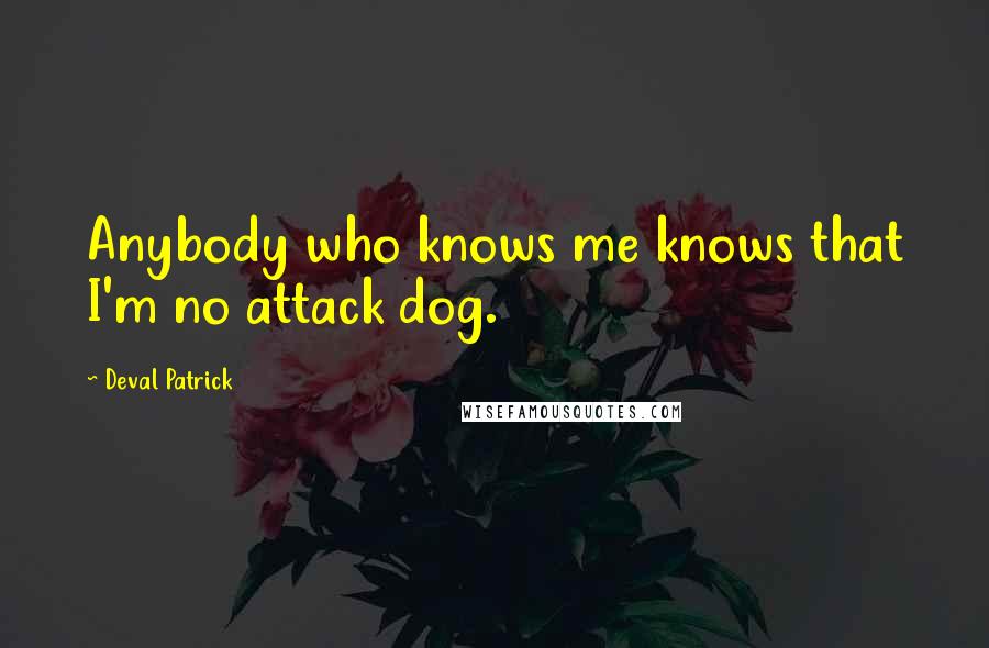 Deval Patrick Quotes: Anybody who knows me knows that I'm no attack dog.