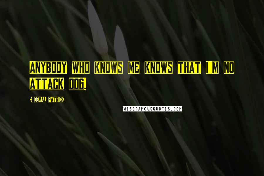 Deval Patrick Quotes: Anybody who knows me knows that I'm no attack dog.