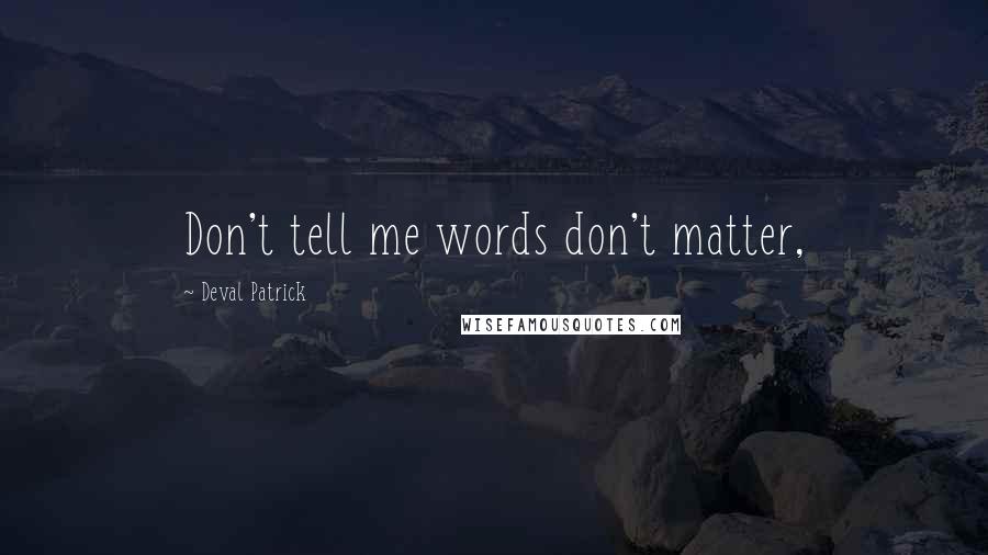 Deval Patrick Quotes: Don't tell me words don't matter,