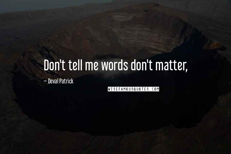 Deval Patrick Quotes: Don't tell me words don't matter,