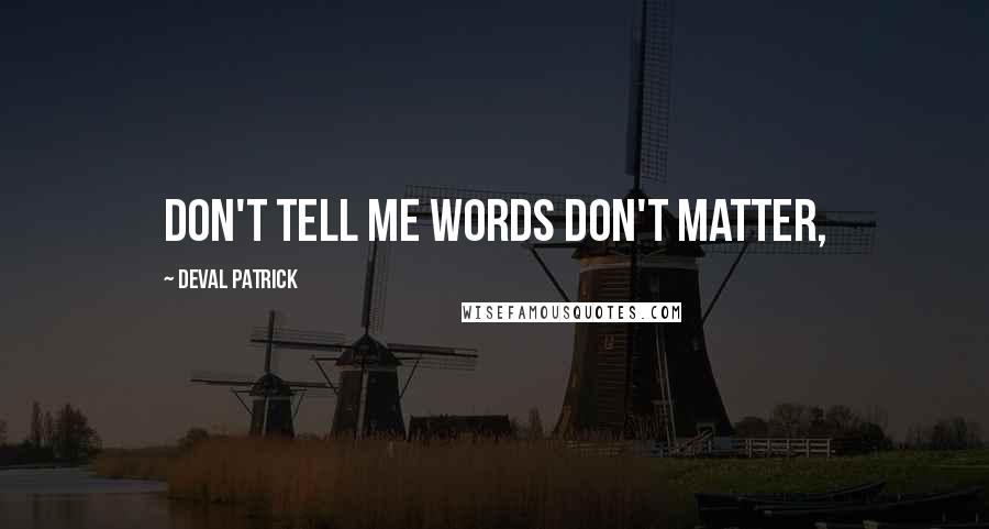 Deval Patrick Quotes: Don't tell me words don't matter,