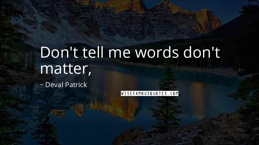 Deval Patrick Quotes: Don't tell me words don't matter,