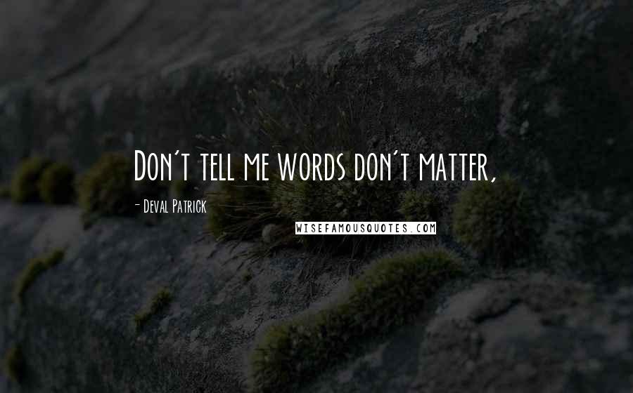 Deval Patrick Quotes: Don't tell me words don't matter,