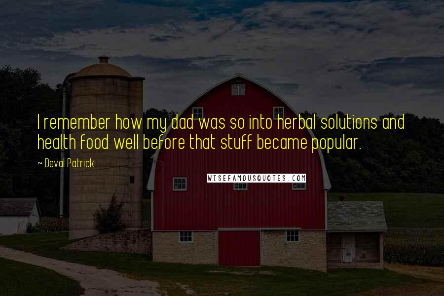 Deval Patrick Quotes: I remember how my dad was so into herbal solutions and health food well before that stuff became popular.