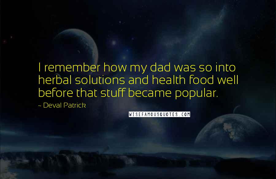 Deval Patrick Quotes: I remember how my dad was so into herbal solutions and health food well before that stuff became popular.