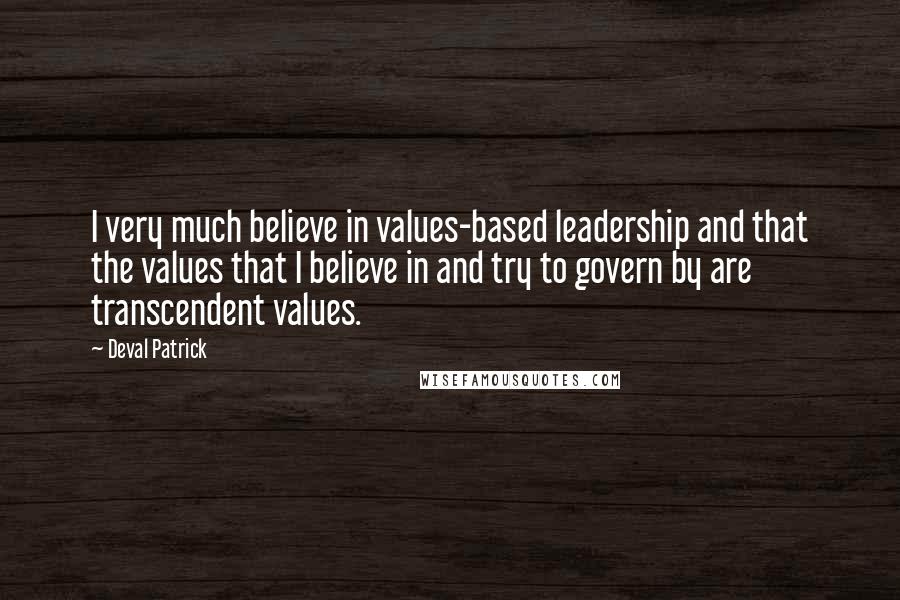 Deval Patrick Quotes: I very much believe in values-based leadership and that the values that I believe in and try to govern by are transcendent values.