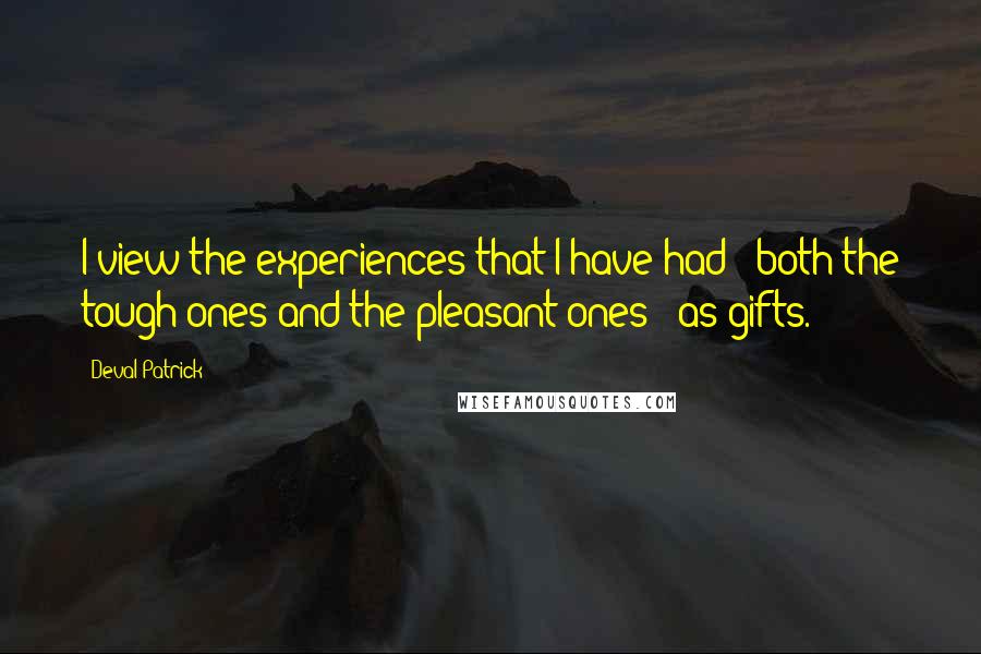 Deval Patrick Quotes: I view the experiences that I have had - both the tough ones and the pleasant ones - as gifts.