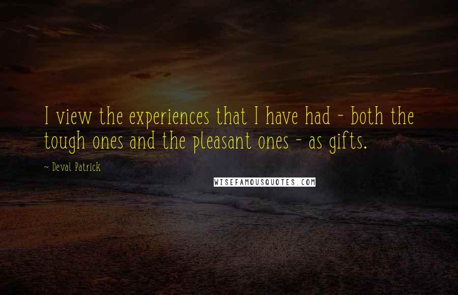 Deval Patrick Quotes: I view the experiences that I have had - both the tough ones and the pleasant ones - as gifts.