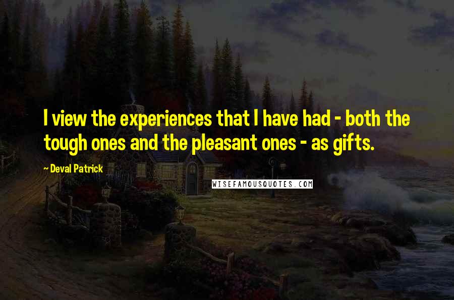 Deval Patrick Quotes: I view the experiences that I have had - both the tough ones and the pleasant ones - as gifts.