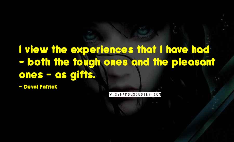 Deval Patrick Quotes: I view the experiences that I have had - both the tough ones and the pleasant ones - as gifts.