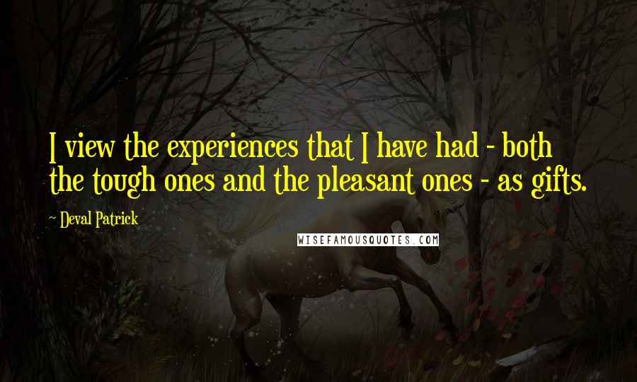 Deval Patrick Quotes: I view the experiences that I have had - both the tough ones and the pleasant ones - as gifts.