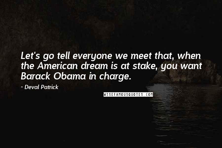 Deval Patrick Quotes: Let's go tell everyone we meet that, when the American dream is at stake, you want Barack Obama in charge.