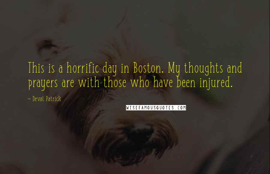 Deval Patrick Quotes: This is a horrific day in Boston. My thoughts and prayers are with those who have been injured.