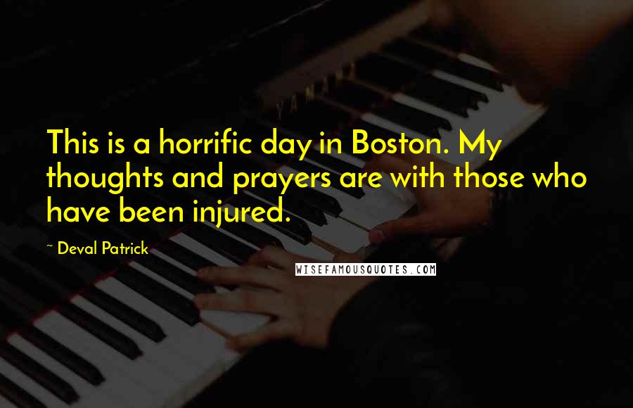 Deval Patrick Quotes: This is a horrific day in Boston. My thoughts and prayers are with those who have been injured.