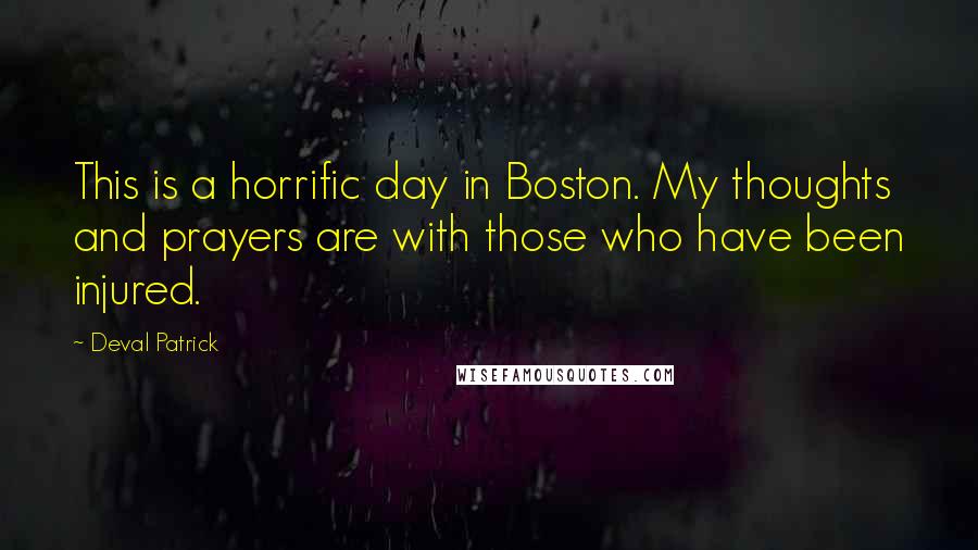 Deval Patrick Quotes: This is a horrific day in Boston. My thoughts and prayers are with those who have been injured.