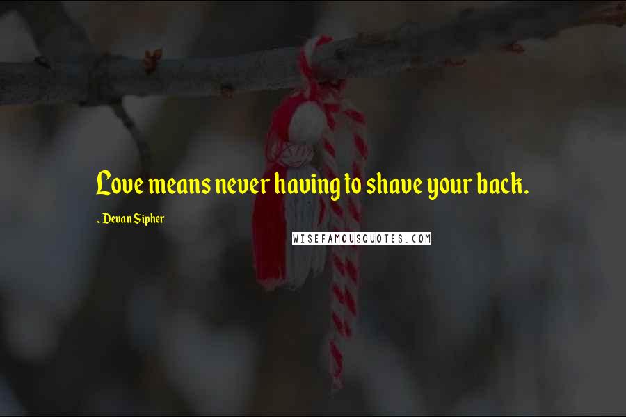 Devan Sipher Quotes: Love means never having to shave your back.