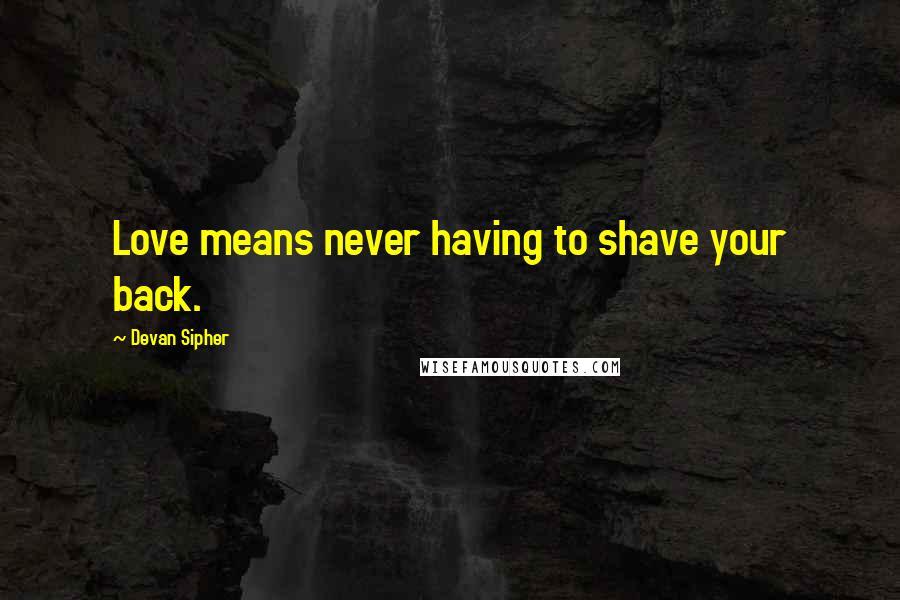 Devan Sipher Quotes: Love means never having to shave your back.