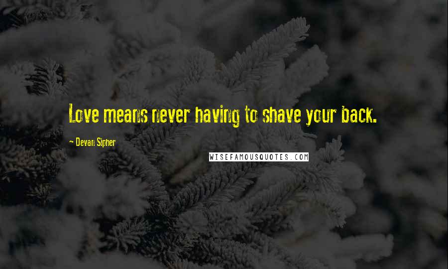 Devan Sipher Quotes: Love means never having to shave your back.