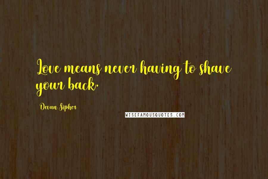 Devan Sipher Quotes: Love means never having to shave your back.