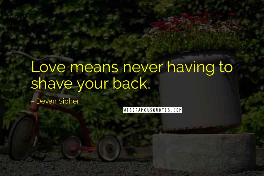 Devan Sipher Quotes: Love means never having to shave your back.