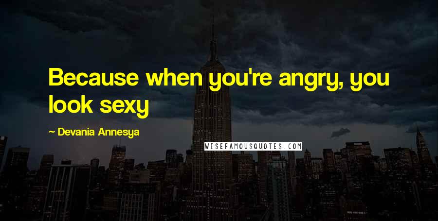 Devania Annesya Quotes: Because when you're angry, you look sexy