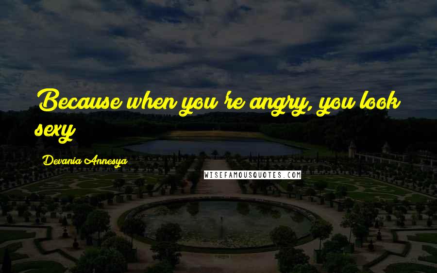 Devania Annesya Quotes: Because when you're angry, you look sexy