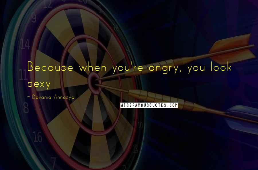 Devania Annesya Quotes: Because when you're angry, you look sexy