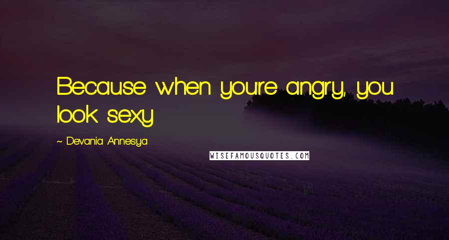 Devania Annesya Quotes: Because when you're angry, you look sexy