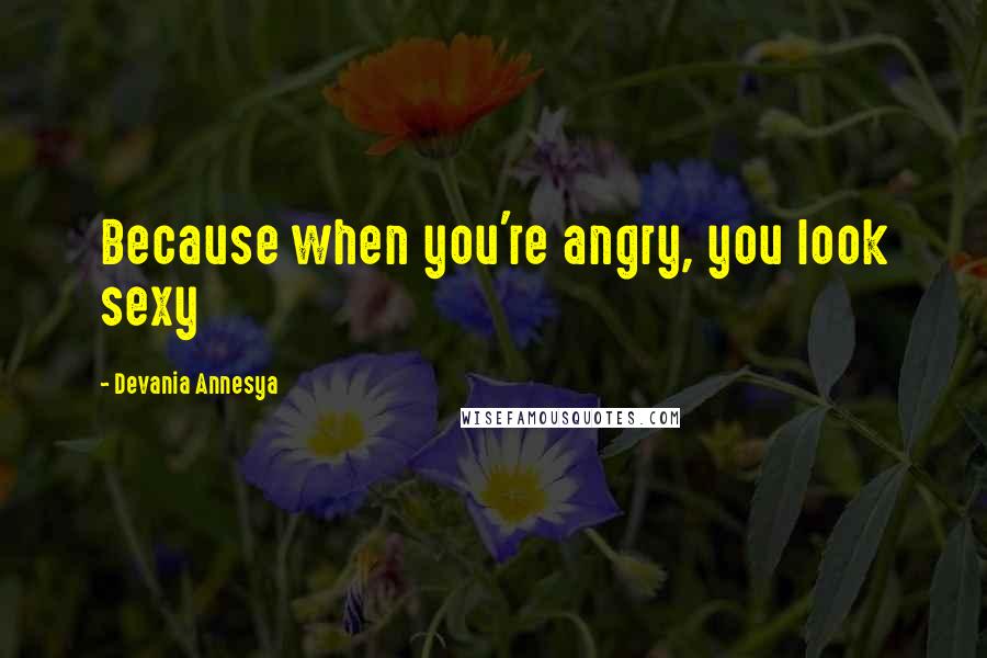 Devania Annesya Quotes: Because when you're angry, you look sexy