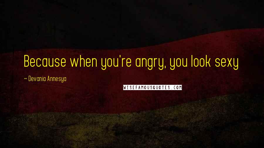 Devania Annesya Quotes: Because when you're angry, you look sexy