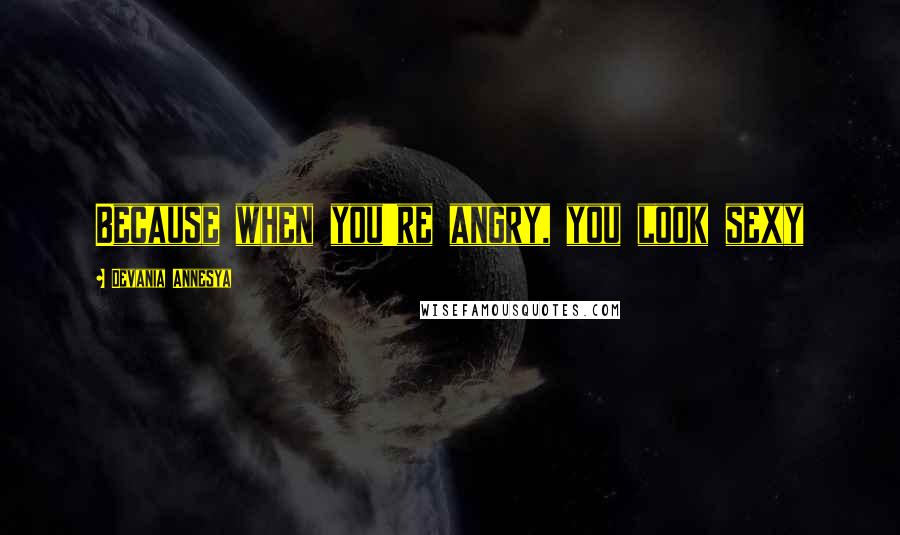 Devania Annesya Quotes: Because when you're angry, you look sexy