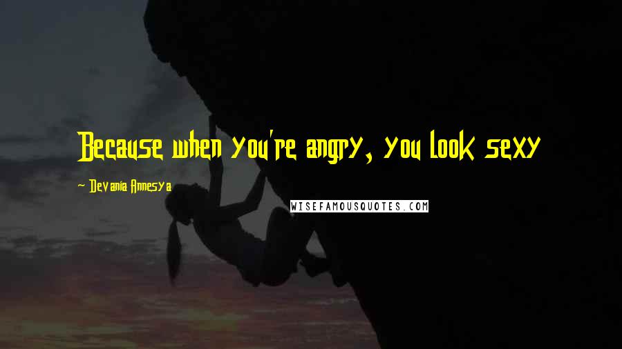 Devania Annesya Quotes: Because when you're angry, you look sexy